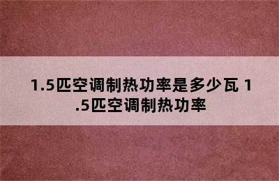 1.5匹空调制热功率是多少瓦 1.5匹空调制热功率